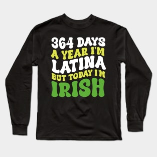 364 Days A Year I'm Latina But Today I'm Irish St Patricks Long Sleeve T-Shirt